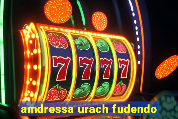 amdressa urach fudendo